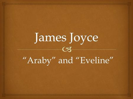 “Araby” and “Eveline”.   1882-1941  Born in Dublin, Ireland  Writer of great importance  First major work is Dubliners James Joyce.