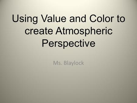 Using Value and Color to create Atmospheric Perspective Ms. Blaylock.