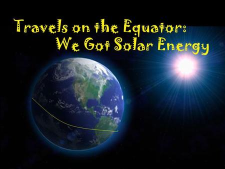 Travels on the Equator: We Got Solar Energy. Table of Contents Manny in the Amazon............pg.2 The Equator....................pg.3 Photosynthesis.................