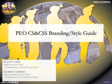 PEO CS&CSS Branding/Style Guide MR. SCOTT J. DAVIS Program Executive Officer Combat Support & Combat Service Support COL BRIAN P. CUMMINGS. Deputy Program.