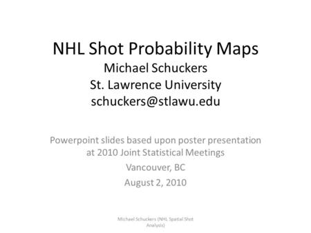 NHL Shot Probability Maps Michael Schuckers St. Lawrence University Powerpoint slides based upon poster presentation at 2010 Joint.