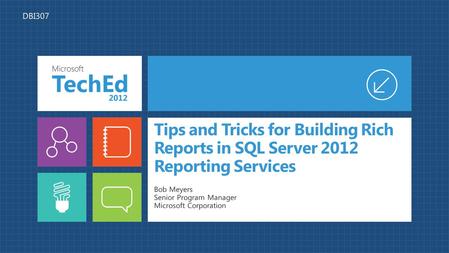 Tips and Tricks for Building Rich Reports in SQL Server 2012 Reporting Services Bob Meyers Senior Program Manager Microsoft Corporation DBI307.