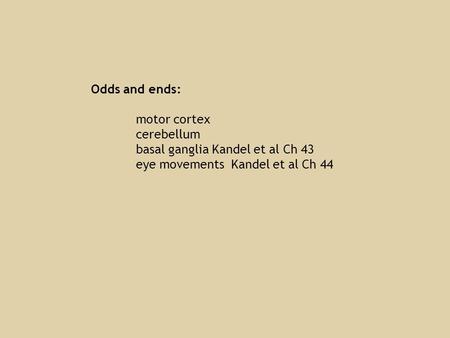 Odds and ends: motor cortex cerebellum basal ganglia Kandel et al Ch 43 eye movements Kandel et al Ch 44.