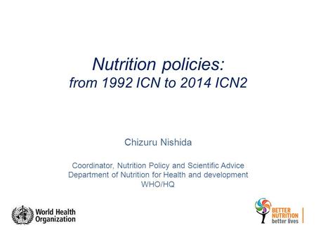 Nutrition policies: from 1992 ICN to 2014 ICN2 Chizuru Nishida Coordinator, Nutrition Policy and Scientific Advice Department of Nutrition for Health and.