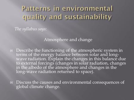 The syllabus says: Atmosphere and change  Describe the functioning of the atmospheric system in terms of the energy balance between solar and long- wave.