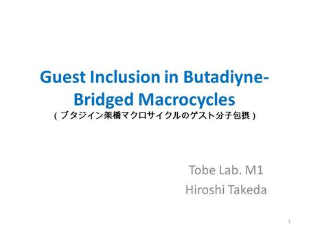 Guest Inclusion in Butadiyne- Bridged Macrocycles （ブタジイン架橋マクロサイクルのゲスト分子包摂） Tobe Lab. M1 Hiroshi Takeda 1.