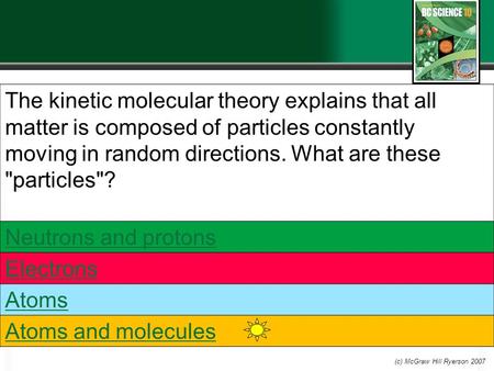 The kinetic molecular theory explains that all matter is composed of particles constantly moving in random directions. What are these particles? Neutrons.