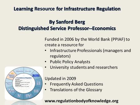 Funded in 2006 by the World Bank (PPIAF) to create a resource for Infrastructure Professionals (managers and regulators) Public Policy Analysts University.