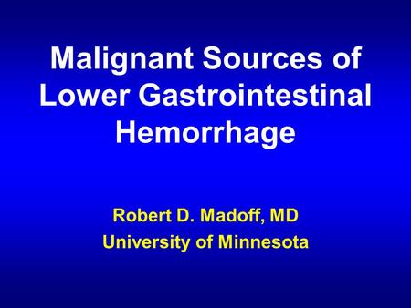 Malignant Sources of Lower Gastrointestinal Hemorrhage Robert D. Madoff, MD University of Minnesota.
