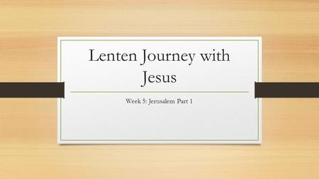 Lenten Journey with Jesus Week 5: Jerusalem Part 1.