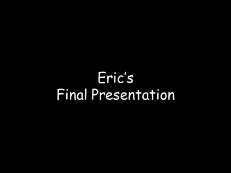 Eric’s Final Presentation Presented by One of the Greatest Writers of All Time.