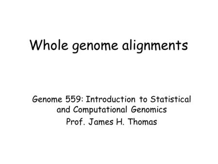 Whole genome alignments Genome 559: Introduction to Statistical and Computational Genomics Prof. James H. Thomas.