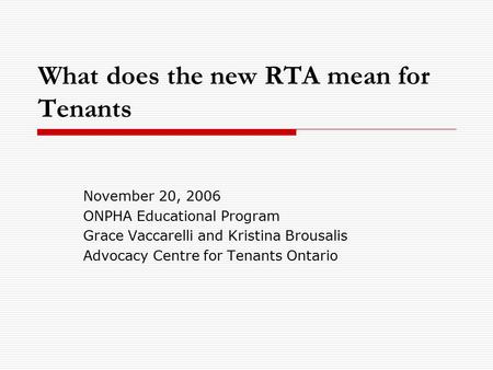 What does the new RTA mean for Tenants November 20, 2006 ONPHA Educational Program Grace Vaccarelli and Kristina Brousalis Advocacy Centre for Tenants.