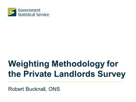 Weighting Methodology for the Private Landlords Survey Robert Bucknall, ONS.