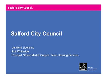 Salford City Council Landlord Licensing Zoë Whiteside Principal Officer,Market Support Team,Housing Services.