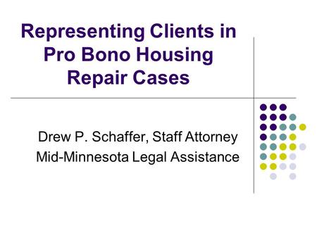 Representing Clients in Pro Bono Housing Repair Cases Drew P. Schaffer, Staff Attorney Mid-Minnesota Legal Assistance.