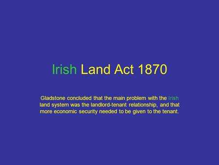 Irish Land Act 1870 Gladstone concluded that the main problem with the Irish land system was the landlord-tenant relationship, and that more economic security.