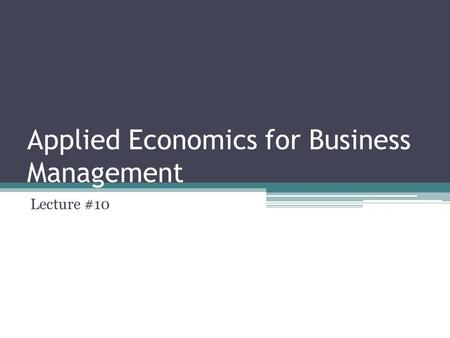 Applied Economics for Business Management Lecture #10.