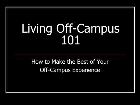 Living Off-Campus 101 How to Make the Best of Your Off-Campus Experience.