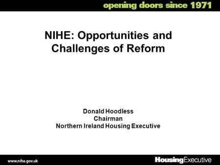 NIHE: Opportunities and Challenges of Reform Donald Hoodless Chairman Northern Ireland Housing Executive.