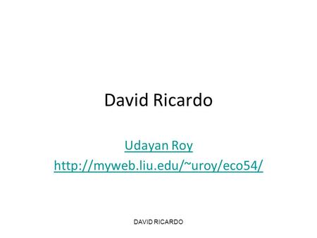 Udayan Roy http://myweb.liu.edu/~uroy/eco54/ David Ricardo Udayan Roy http://myweb.liu.edu/~uroy/eco54/ DAVID RICARDO.