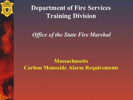 Department of Fire Services Training Division Office of the State Fire Marshal Massachusetts Carbon Monoxide Alarm Requirements.