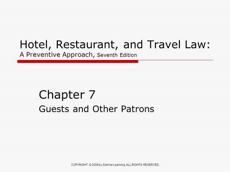 COPYRIGHT © 2008 by Delmar Learning. ALL RIGHTS RESERVED. Hotel, Restaurant, and Travel Law: A Preventive Approach, Seventh Edition Chapter 7 Guests and.