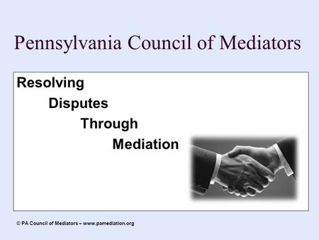 Pennsylvania Council of Mediators Resolving Disputes Through Mediation © PA Council of Mediators – www.pamediation.org.