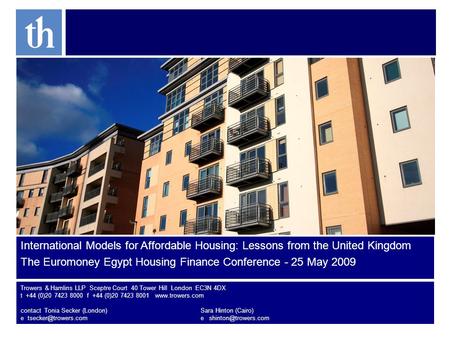 International Models for Affordable Housing: Lessons from the United Kingdom The Euromoney Egypt Housing Finance Conference - 25 May 2009 Trowers & Hamlins.