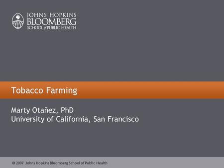  2007 Johns Hopkins Bloomberg School of Public Health Tobacco Farming Marty Otañez, PhD University of California, San Francisco.
