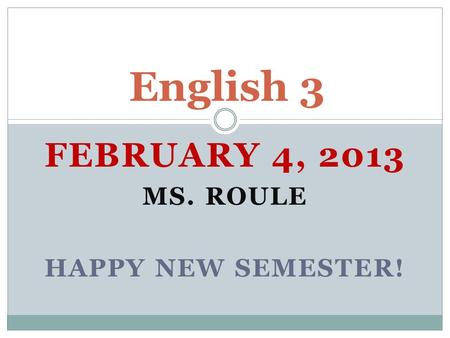 FEBRUARY 4, 2013 MS. ROULE HAPPY NEW SEMESTER! English 3.