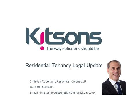 Residential Tenancy Legal Update Christian Robertson, Associate, Kitsons LLP Tel: 01803 206208
