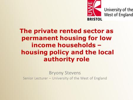 The private rented sector as permanent housing for low income households – housing policy and the local authority role Bryony Stevens Senior Lecturer –