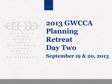 2013 GWCCA Planning Retreat Day Two September 19 & 20, 2013.