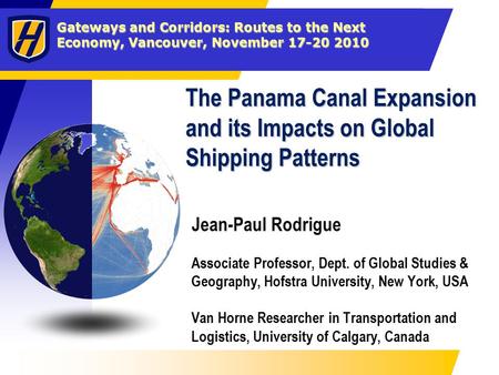 Gateways and Corridors: Routes to the Next Economy, Vancouver, November 17-20 2010 The Panama Canal Expansion and its Impacts on Global Shipping Patterns.