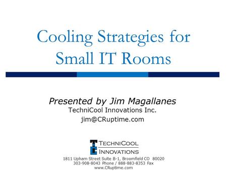 Cooling Strategies for Small IT Rooms Presented by Jim Magallanes TechniCool Innovations Inc. 1811 Upham Street Suite B-1, Broomfield.