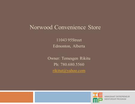 Norwood Convenience Store 11043 95Street Edmonton, Alberta Owner: Temesgen Rikitu Ph: 780.680.5560