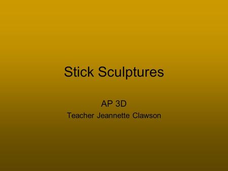Stick Sculptures AP 3D Teacher Jeannette Clawson.