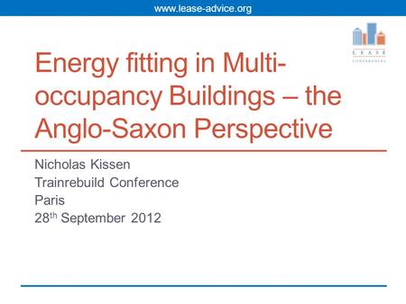 Www.lease-advice.org Energy fitting in Multi- occupancy Buildings – the Anglo-Saxon Perspective Nicholas Kissen Trainrebuild Conference Paris 28 th September.