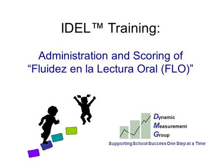 IDEL™ Training: Administration and Scoring of “Fluidez en la Lectura Oral (FLO)” D ynamic M easurement G roup Supporting School Success One Step at a Time.
