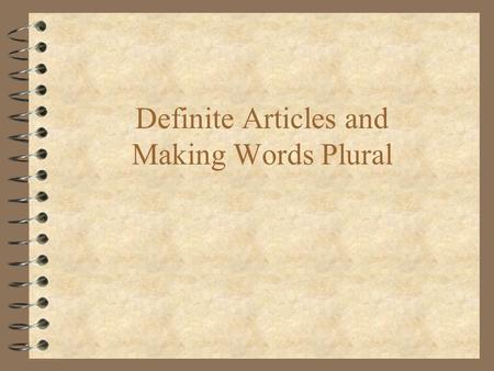 Definite Articles and Making Words Plural. The Four Definite Articles Are... 4 El (word usually ends in “o”) 4 La (word usually ends in “a”) 4 Los (word.