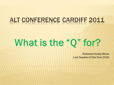 What is the “Q” for? Rebecca Huxley-Binns Law Teacher of the Year 2010.
