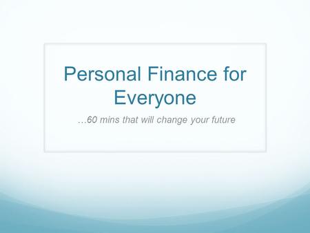 Personal Finance for Everyone …60 mins that will change your future.