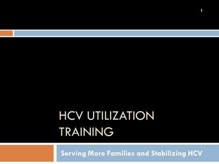 HCV UTILIZATION TRAINING Serving More Families and Stabilizing HCV 1.