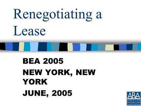 Renegotiating a Lease BEA 2005 NEW YORK, NEW YORK JUNE, 2005.
