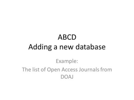 ABCD Adding a new database Example: The list of Open Access Journals from DOAJ.