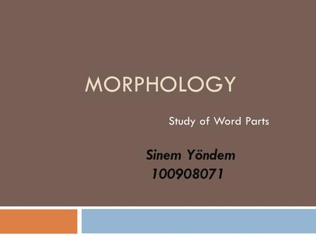 MORPHOLOGY Study of Word Parts Sinem Yöndem 100908071.