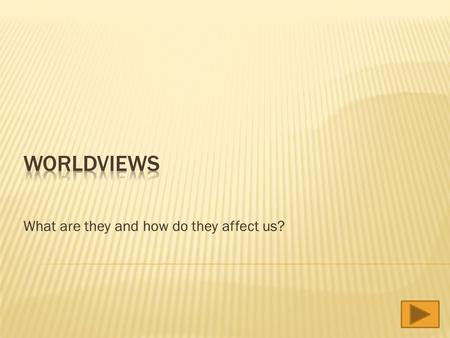 What are they and how do they affect us? At the end of this tutorial you should understand:  What does “worldview” mean?  How does someone’s worldview.