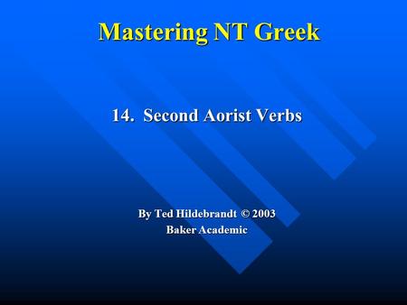Mastering NT Greek 14. Second Aorist Verbs By Ted Hildebrandt © 2003 Baker Academic.