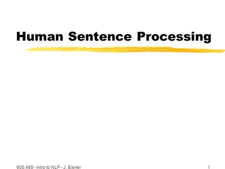 600.465 - Intro to NLP - J. Eisner1 Human Sentence Processing.